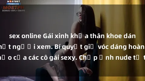 sex online Gái xinh khỏa thân khoe dáng nóng bỏng đốt mắt người xem. Bí quyết giữ vóc dáng hoàn hảo của các cô gái sexy. Chụp ảnh nude tự tin không sợ lộ hàng.