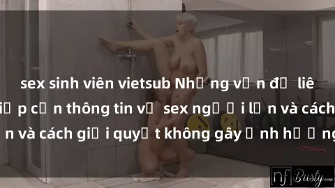 sex sinh viên vietsub Những vấn đề liên quan đến việc tiếp cận thông tin về sex người lớn và cách giải quyết không gây ảnh hưởng đến trẻ em