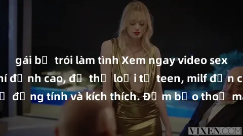 gái bị trói làm tình Xem ngay video sex không che miễn phí đỉnh cao, đủ thể loại từ teen, milf đến các cảnh quan hệ đồng tính và kích thích. Đảm bảo thoả mãn mọi khả năng kích thích của bạn!