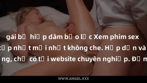 gái bị hiếp dâm bạo lực Xem phim sex full HD đỉnh cao, cập nhật mới nhất không che. Hấp dẫn và nóng bỏng, chỉ có tại website chuyên nghiệp. Đảm bảo sẽ khiến bạn mãn nhãn!