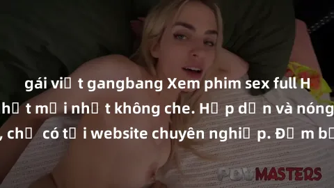 gái việt gangbang Xem phim sex full HD đỉnh cao, cập nhật mới nhất không che. Hấp dẫn và nóng bỏng, chỉ có tại website chuyên nghiệp. Đảm bảo sẽ khiến bạn mãn nhãn!