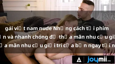 gái việt nam nude Những cách tải phim sex về máy đơn giản và nhanh chóng để thỏa mãn nhu cầu giải trí của bạn ngay tại nhà