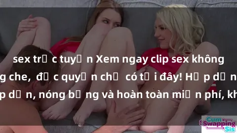 sex trực tuyến Xem ngay clip sex không che cực hot, không che, độc quyền chỉ có tại đây! Hấp dẫn, nóng bỏng và hoàn toàn miễn phí, không thể bỏ qua!
