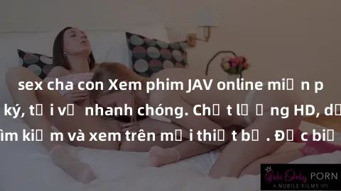 sex cha con Xem phim JAV online miễn phí không cần đăng ký, tải về nhanh chóng. Chất lượng HD, dễ dàng tìm kiếm và xem trên mọi thiết bị. Đặc biệt, không quảng cáo làm phiền.