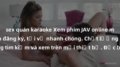 sex quán karaoke Xem phim JAV online miễn phí không cần đăng ký, tải về nhanh chóng. Chất lượng HD, dễ dàng tìm kiếm và xem trên mọi thiết bị. Đặc biệt, không quảng cáo làm phiền.
