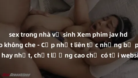 sex trong nhà vệ sinh Xem phim jav hd miễn phí đỉnh cao không che - Cập nhật liên tục những bộ phim sex hay nhất, chất lượng cao chỉ có tại website chuyên nghiệp hàng đầu.