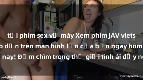 tải phim sex về máy Xem phim JAV vietsub mới nhất và hấp dẫn trên màn hình lớn của bạn ngay hôm nay! Đắm chìm trong thế giới tình ái đầy nóng bỏng và kích thích.