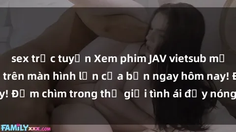 sex trực tuyến Xem phim JAV vietsub mới nhất và hấp dẫn trên màn hình lớn của bạn ngay hôm nay! Đắm chìm trong thế giới tình ái đầy nóng bỏng và kích thích.