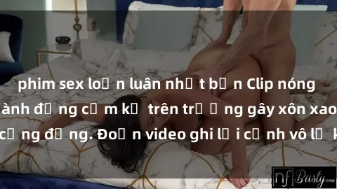 phim sex loạn luân nhật bản Clip nóng sinh viên gây sốc: Hành động cấm kỵ trên trường gây xôn xao cộng đồng. Đoạn video ghi lại cảnh vô lễ khiến dư luận bức xúc.