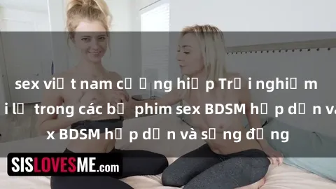 sex việt nam cưỡng hiếp Trải nghiệm cảm giác mới lạ trong các bộ phim sex BDSM hấp dẫn và sống động