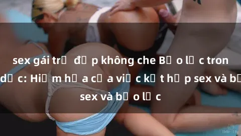sex gái trẻ đẹp không che Bạo lực trong tình dục: Hiểm họa của việc kết hợp sex và bạo lực