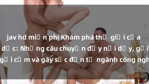 jav hd miễn phí Khám phá thế giới của phim sex nô lệ tình dục: Những câu chuyện đầy nổi dậy, gợi cảm và gây sốc đến từ ngành công nghiệp giải trí đen tối