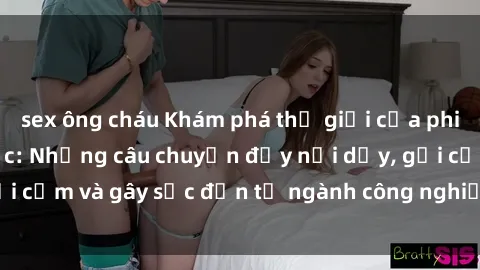 sex ông cháu Khám phá thế giới của phim sex nô lệ tình dục: Những câu chuyện đầy nổi dậy, gợi cảm và gây sốc đến từ ngành công nghiệp giải trí đen tối