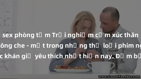 sex phòng tắm Trải nghiệm cảm xúc thăng hoa với jav SM không che - một trong những thể loại phim người lớn được khán giả yêu thích nhất hiện nay. Đảm bảo đem lại sự hấp dẫn, kích thích tối đa cho ngườ