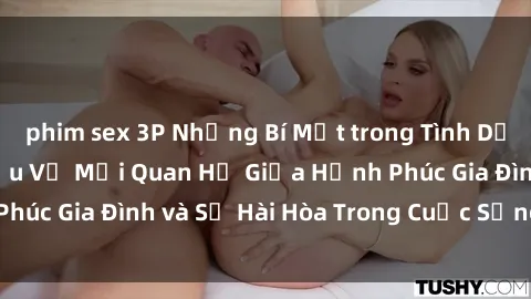 phim sex 3P Những Bí Mật trong Tình Dục Gia Đình: Tìm Hiểu Về Mối Quan Hệ Giữa Hạnh Phúc Gia Đình và Sự Hài Hòa Trong Cuộc Sống Tình Dục