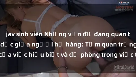 jav sinh viên Những vấn đề đáng quan tâm về quan hệ tình dục giữa người họ hàng: Tầm quan trọng của việc hiểu biết và đề phòng trong việc tiếp xúc trong gia đình.