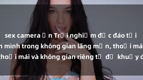 sex camera ẩn Trải nghiệm độc đáo tại sex nhà nghỉ: ẩn mình trong không gian lãng mạn, thoải mái và không gian riêng tư để khuấy động tình ái.
