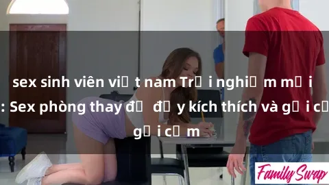 sex sinh viên việt nam Trải nghiệm mới lạ: Sex phòng thay đồ đầy kích thích và gợi cảm