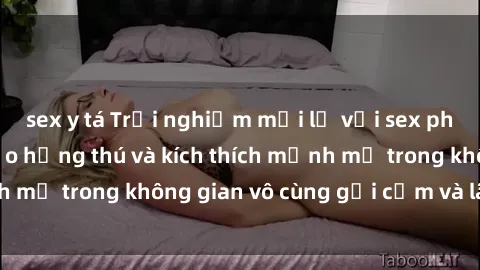 sex y tá Trải nghiệm mới lạ với sex phòng tắm - Cách tạo hứng thú và kích thích mạnh mẽ trong không gian vô cùng gợi cảm và lãng mạn