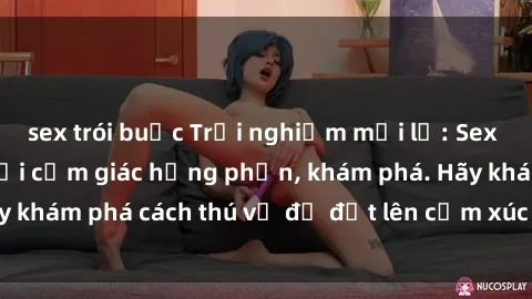 sex trói buộc Trải nghiệm mới lạ: Sex trong xe hơi đem lại cảm giác hưng phấn, khám phá. Hãy khám phá cách thú vị để đốt lên cảm xúc trong cuộc tình!