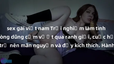 sex gái việt nam Trải nghiệm làm tình ngoài đường: Khi lòng dũng cảm vượt qua ranh giới, cuộc hẹn nơi công cộng trở nên mãn nguyện và đầy kích thích. Hành vi nguy hiểm, nhưng cũng tạo nên cảm giác mới