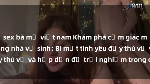 sex bà mẹ việt nam Khám phá cảm giác mới mẻ với sex trong nhà vệ sinh: Bí mật tình yêu đầy thú vị và hấp dẫn để trải nghiệm trong đêm hôm nay!