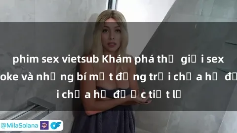 phim sex vietsub Khám phá thế giới sex quán karaoke và những bí mật động trời chưa hề được tiết lộ