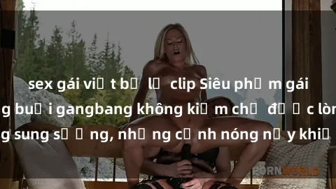 sex gái việt bị lộ clip Siêu phẩm gái Việt tham gia trong buổi gangbang không kiềm chế được lòng sung sướng, những cảnh nóng nảy khiến ai cũng phải mãn nhãn