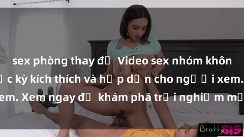 sex phòng thay đồ Video sex nhóm không che mới nhất cực kỳ kích thích và hấp dẫn cho người xem. Xem ngay để khám phá trải nghiệm mới lạ và đầy bất ngờ!
