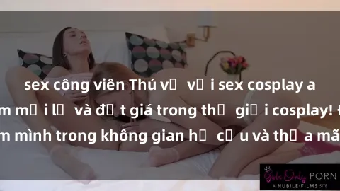 sex công viên Thú vị với sex cosplay anime: Trải nghiệm mới lạ và đắt giá trong thế giới cosplay! Đắm mình trong không gian hư cấu và thỏa mãn niềm đam mê của bạn!