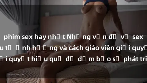 phim sex hay nhất Những vấn đề về sex học sinh: Các yếu tố ảnh hưởng và cách giáo viên giải quyết hiệu quả để đảm bảo sự phát triển toàn diện.