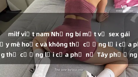 milf việt nam Những bí mật về sex gái Tây: Sự quyến rũ đầy mê hoặc và không thể cưỡng lại của phụ nữ Tây phương