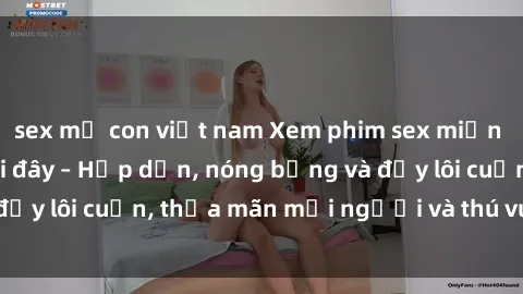 sex mẹ con việt nam Xem phim sex miễn phí online ngay tại đây – Hấp dẫn, nóng bỏng và đầy lôi cuốn, thỏa mãn mọi người và thú vui của bạn!