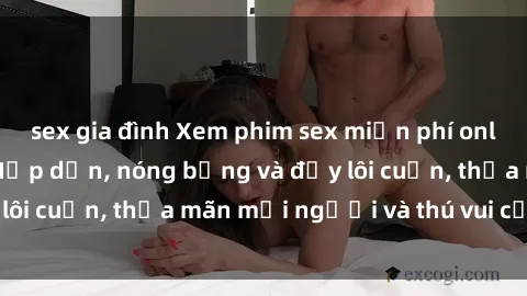 sex gia đình Xem phim sex miễn phí online ngay tại đây – Hấp dẫn, nóng bỏng và đầy lôi cuốn, thỏa mãn mọi người và thú vui của bạn!