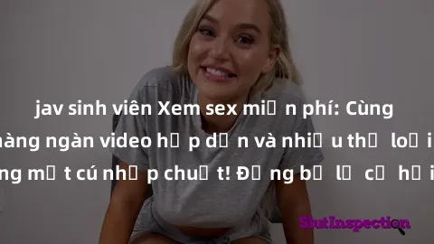 jav sinh viên Xem sex miễn phí: Cùng trải nghiệm với hàng ngàn video hấp dẫn và nhiều thể loại đa dạng chỉ trong một cú nhấp chuột! Đừng bỏ lỡ cơ hội thưởng thức tuyệt vời này ngay hôm nay!