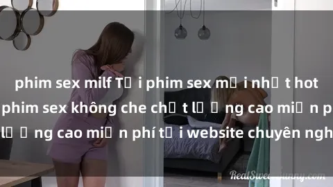 phim sex milf Tải phim sex mới nhất hot nhất - Xem và tải phim sex không che chất lượng cao miễn phí tại website chuyên nghiệp.