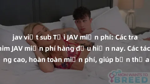 jav việt sub Tải JAV miễn phí: Các trang web cung cấp phim JAV miễn phí hàng đầu hiện nay. Các tác phẩm chất lượng cao, hoàn toàn miễn phí, giúp bạn thỏa mãn niềm đam mê mà không tốn kém.