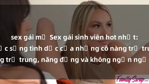 sex gái mỹ Sex gái sinh viên hot nhất: Cùng khám phá cuộc sống tình dục của những cô nàng trẻ trung, năng động và không ngần ngại thử nghiệm!