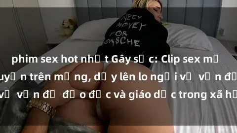 phim sex hot nhất Gây sốc: Clip sex mẹ con Việt Nam lan truyền trên mạng, dấy lên lo ngại về vấn đề đạo đức và giáo dục trong xã hội hiện nay.