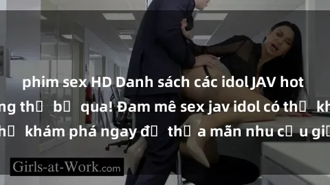 phim sex HD Danh sách các idol JAV hot nhất hiện nay không thể bỏ qua! Đam mê sex jav idol có thể khám phá ngay để thỏa mãn nhu cầu giải trí của mình!